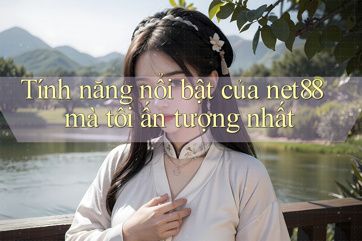 Tính năng nổi bật của net88 mà tôi ấn tượng nhất Tính năng nổi bật của net88 mà tôi ấn tượng nhất
