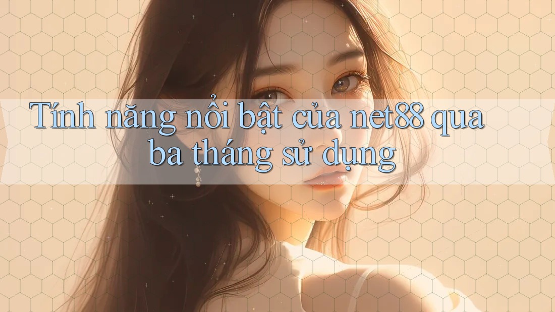Tính năng nổi bật của net88 qua ba tháng sử dụng Tính năng nổi bật của net88 qua ba tháng sử dụng