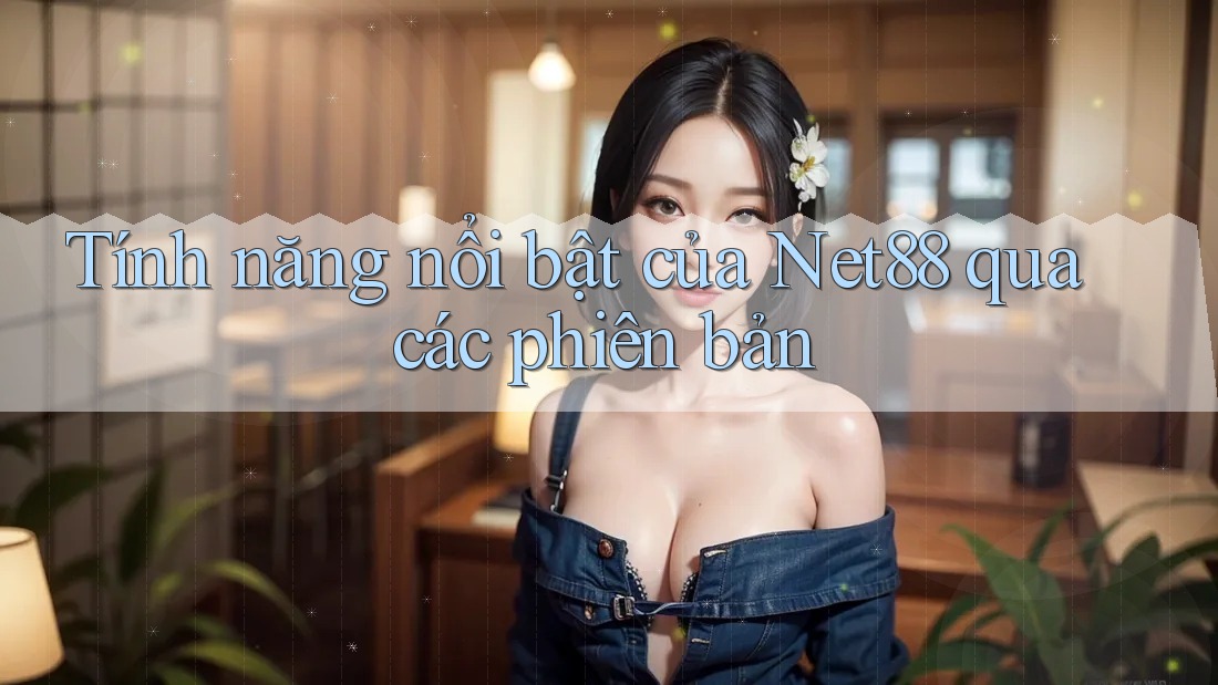 Tính năng nổi bật của Net88 qua các phiên bản