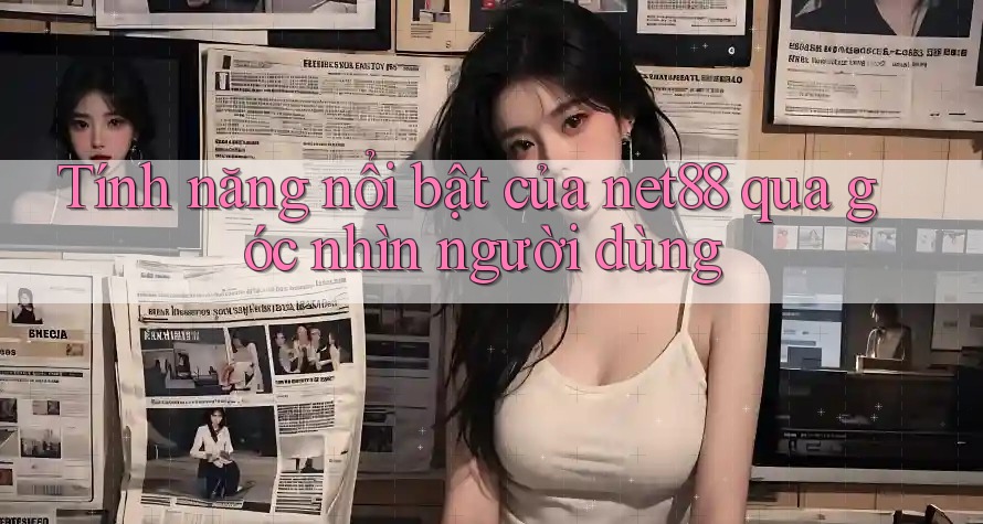 Tính năng nổi bật của net88 qua góc nhìn người dùng