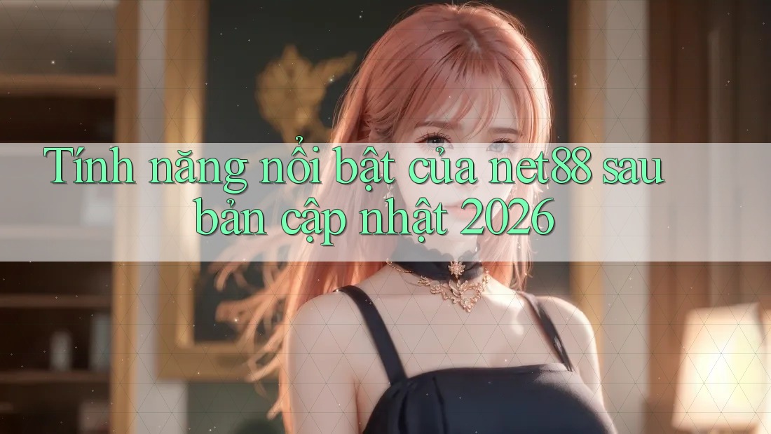 Tính năng nổi bật của net88 sau bản cập nhật 2026 Tính năng nổi bật của net88 sau bản cập nhật 2026