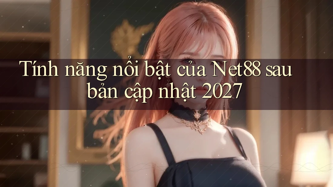 Tính năng nổi bật của Net88 sau bản cập nhật 2027