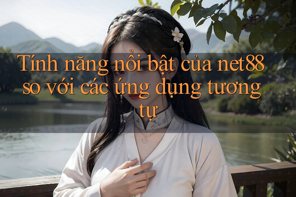 Tính năng nổi bật của net88 so với các ứng dụng tương tự Tính năng nổi bật của net88 so với các ứng dụng tương tự