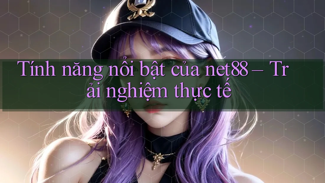 Tính năng nổi bật của net88 – Trải nghiệm thực tế Tính năng nổi bật của net88 – Trải nghiệm thực tế