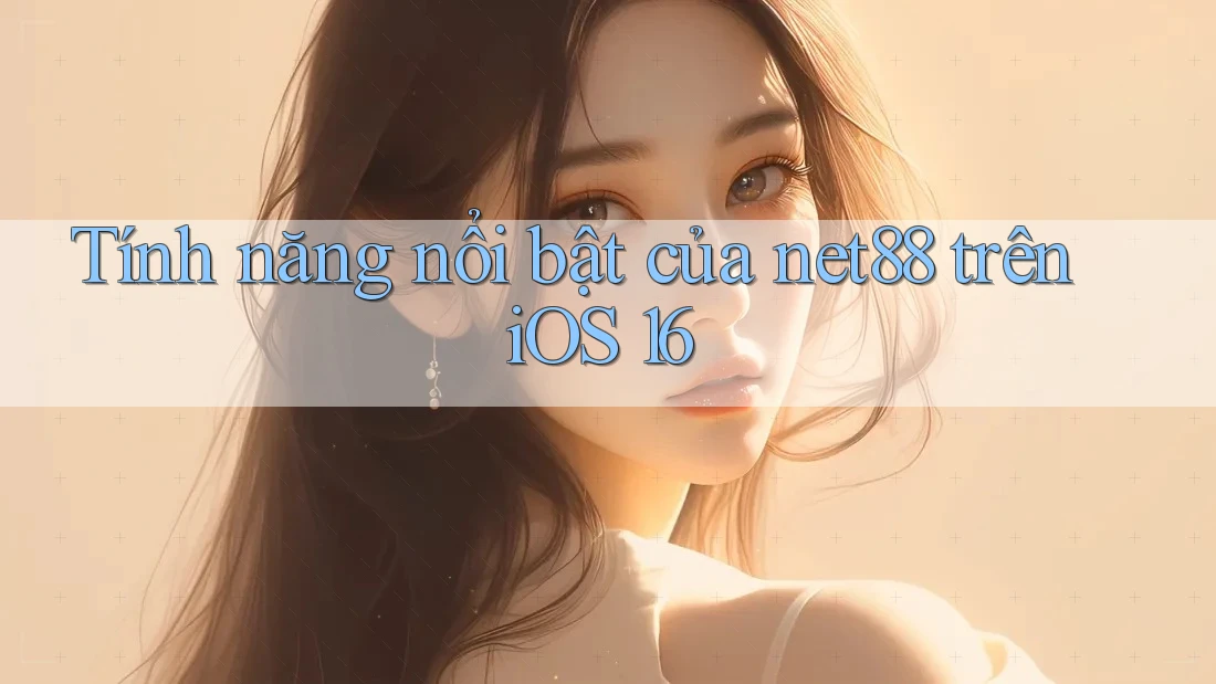 Tính năng nổi bật của net88 trên iOS 16