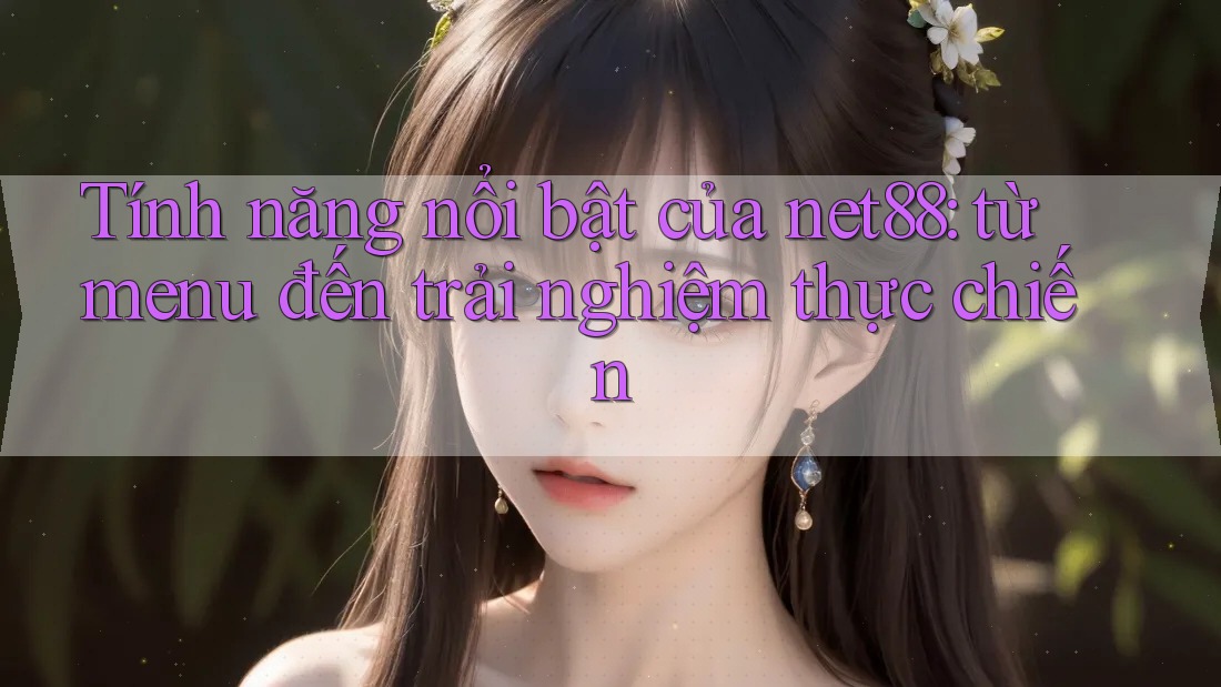 Tính năng nổi bật của net88: từ menu đến trải nghiệm thực chiến Tính năng nổi bật của net88: từ menu đến trải nghiệm thực chiến