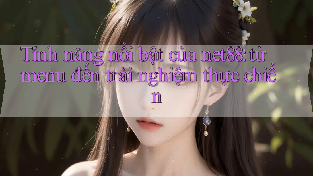 Tính năng nổi bật của net88: từ menu đến trải nghiệm thực chiến Tính năng nổi bật của net88: từ menu đến trải nghiệm thực chiến
