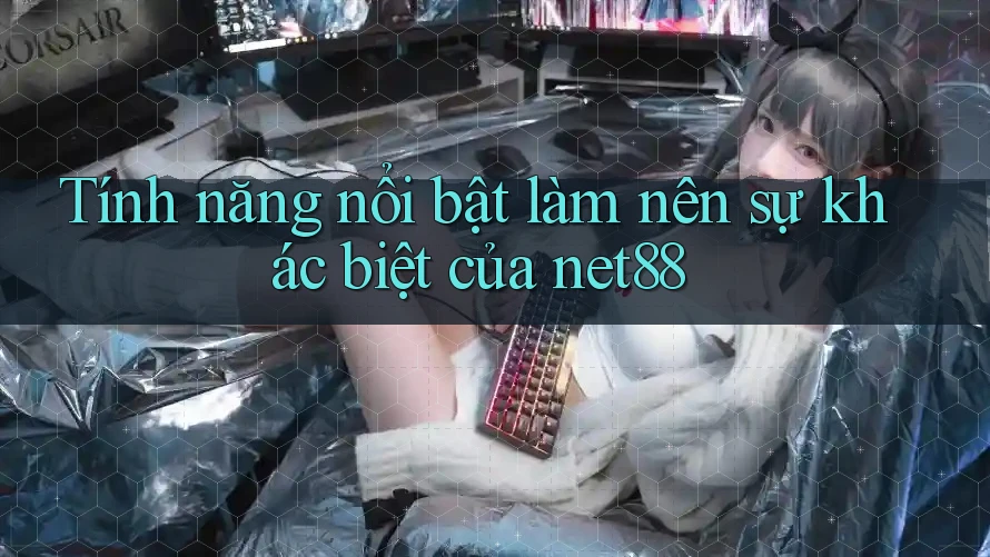 Tính năng nổi bật làm nên sự khác biệt của net88