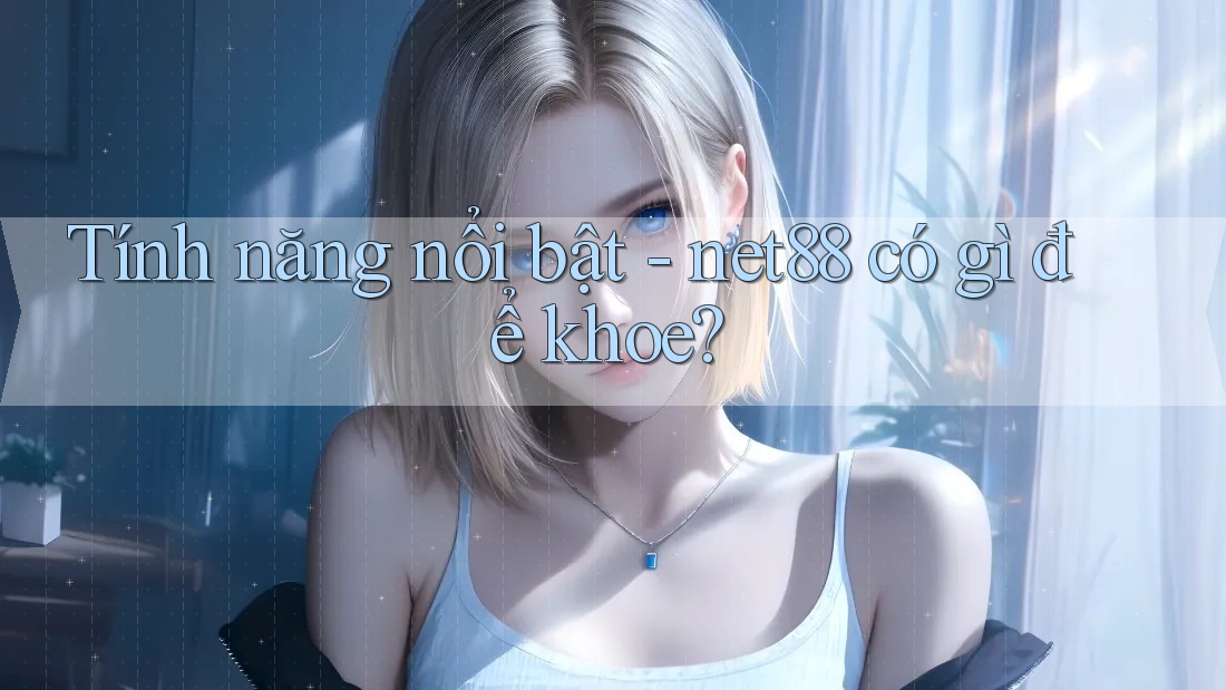 Tính năng nổi bật - net88 có gì để khoe?
