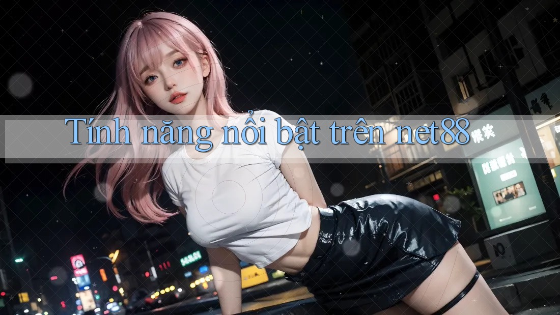 Tính năng nổi bật trên net88 Tính năng nổi bật trên net88