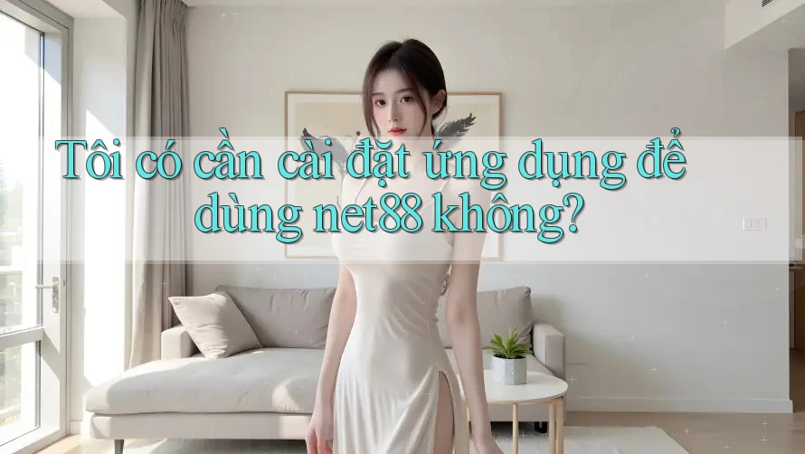 Tôi có cần cài đặt ứng dụng để dùng net88 không?