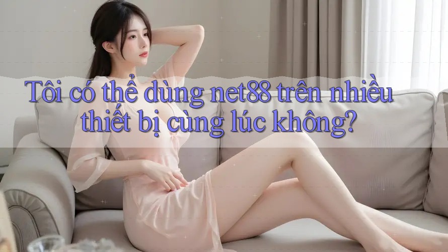 Tôi có thể dùng net88 trên nhiều thiết bị cùng lúc không? Tôi có thể dùng net88 trên nhiều thiết bị cùng lúc không?