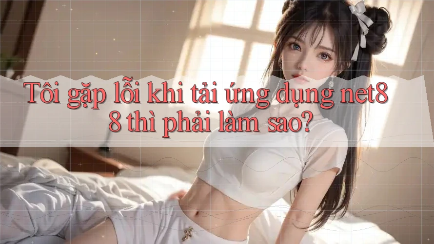 Tôi gặp lỗi khi tải ứng dụng net88 thì phải làm sao? Tôi gặp lỗi khi tải ứng dụng net88 thì phải làm sao?