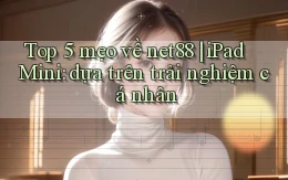 Top 5 mẹo về net88 iPad Mini dựa trên trải nghiệm cá nhân