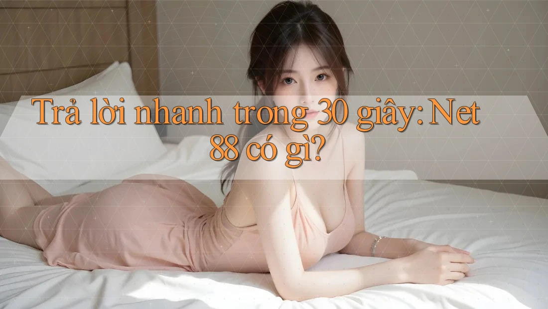 Trả lời nhanh trong 30 giây: Net88 có gì? Trả lời nhanh trong 30 giây: Net88 có gì?