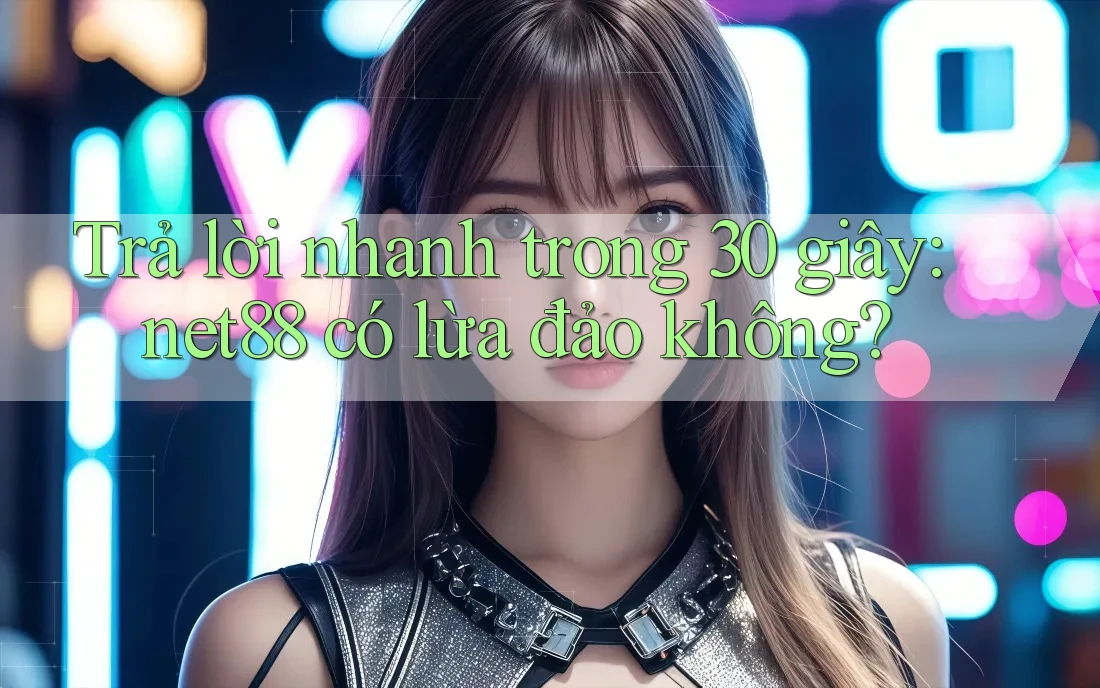 Trả lời nhanh trong 30 giây: net88 có lừa đảo không? Trả lời nhanh trong 30 giây: net88 có lừa đảo không?