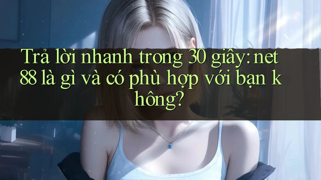 Trả lời nhanh trong 30 giây: net88 là gì và có phù hợp với bạn không? Trả lời nhanh trong 30 giây: net88 là gì và có phù hợp với bạn không?