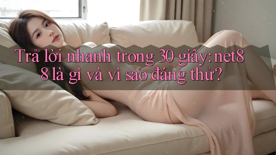 Trả lời nhanh trong 30 giây: net88 là gì và vì sao đáng thử?