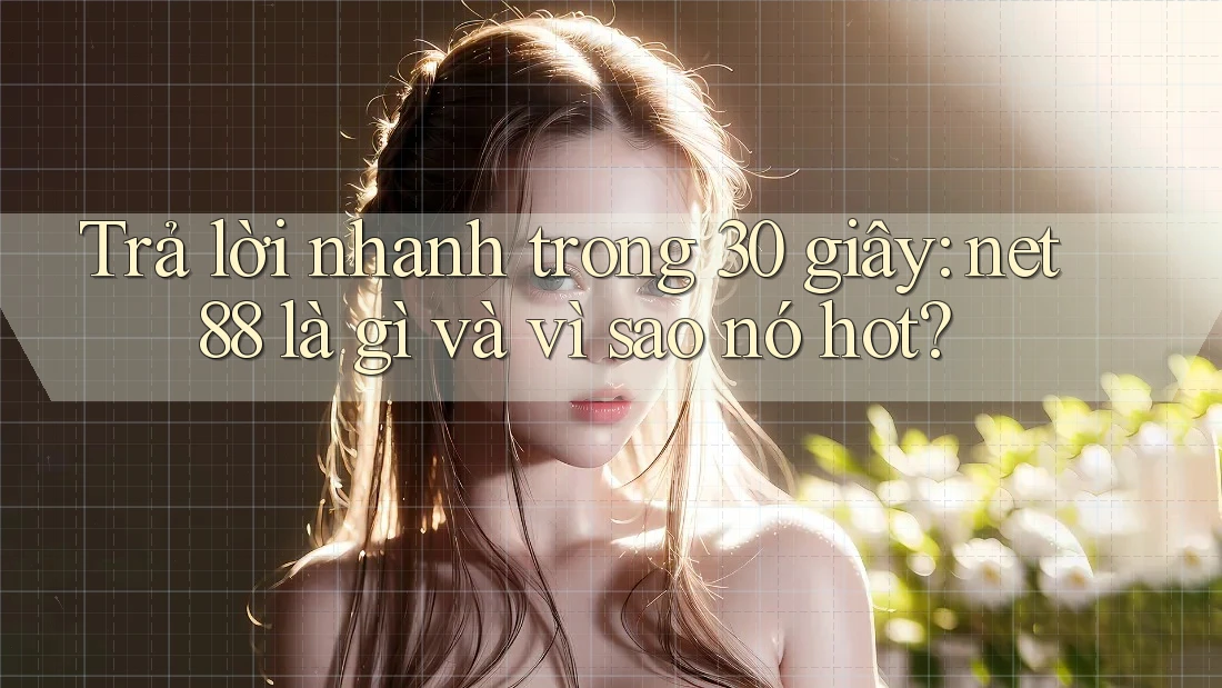 Trả lời nhanh trong 30 giây: net88 là gì và vì sao nó hot?