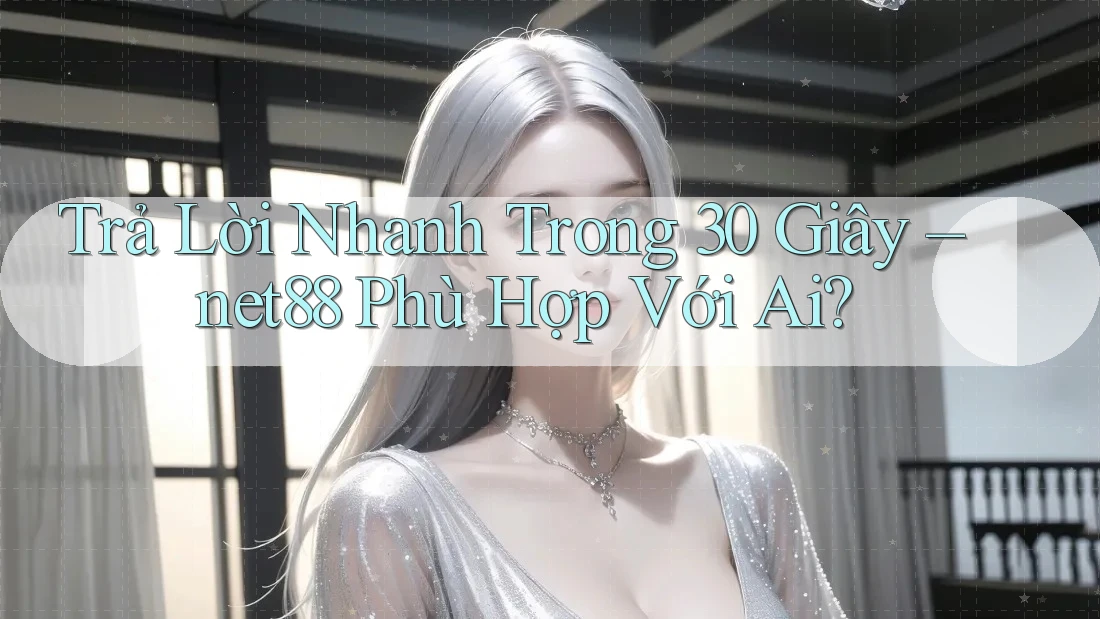 Trả Lời Nhanh Trong 30 Giây – net88 Phù Hợp Với Ai?