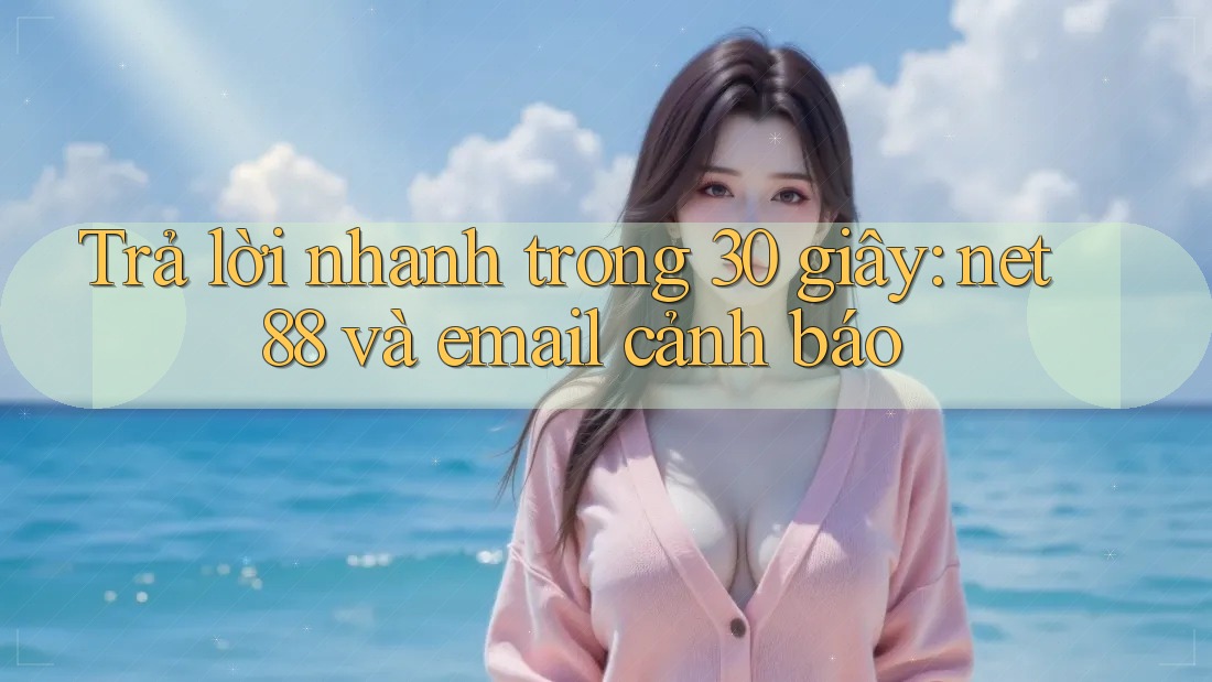 Trả lời nhanh trong 30 giây: net88 và email cảnh báo