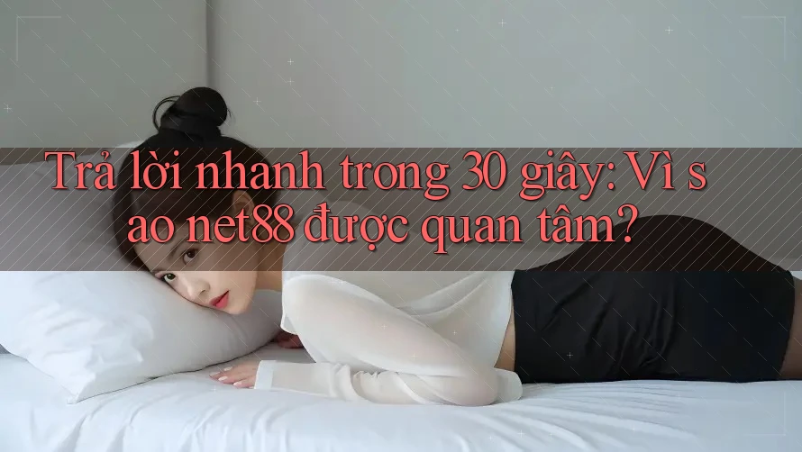 Trả lời nhanh trong 30 giây: Vì sao net88 được quan tâm?