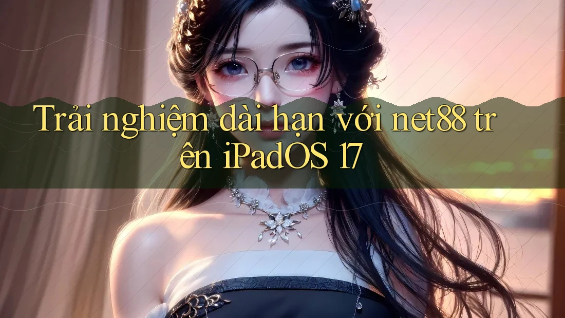 Trải nghiệm dài hạn với net88 trên iPadOS 17 Trải nghiệm dài hạn với net88 trên iPadOS 17