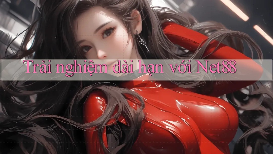 Trải nghiệm dài hạn với net88