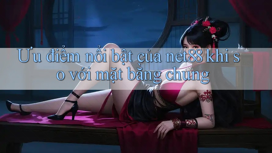 Ưu điểm nổi bật của net88 khi so với mặt bằng chung