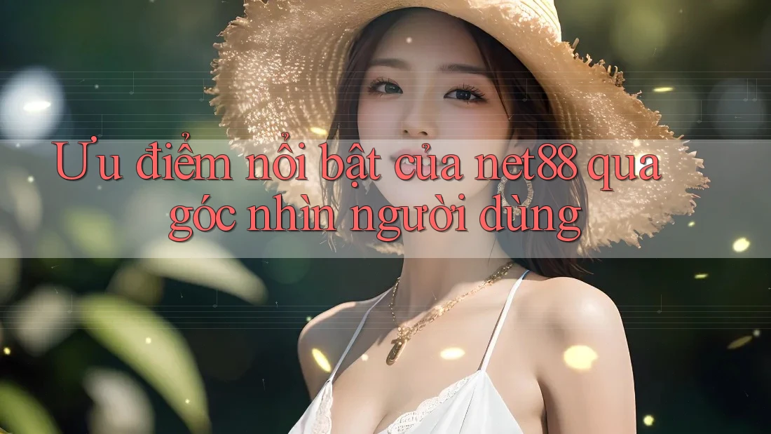 Ưu điểm nổi bật của net88 qua góc nhìn người dùng