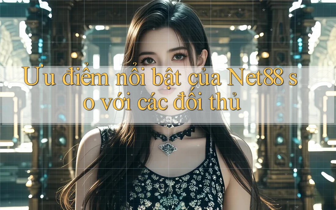 Ưu điểm nổi bật của Net88 so với các đối thủ
