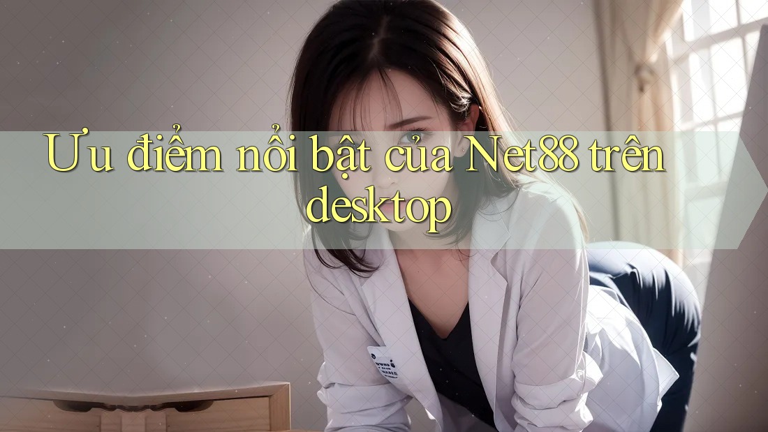 Ưu điểm nổi bật của Net88 trên desktop Ưu điểm nổi bật của Net88 trên desktop