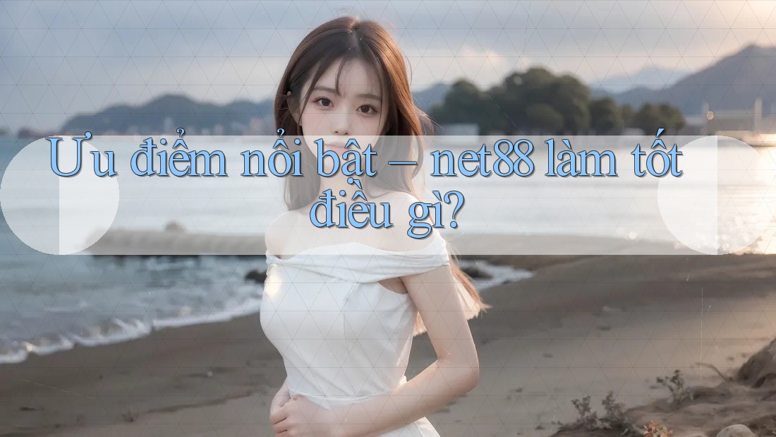 Ưu điểm nổi bật – net88 làm tốt điều gì? Ưu điểm nổi bật – net88 làm tốt điều gì?