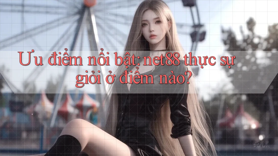 Ưu điểm nổi bật: net88 thực sự giỏi ở điểm nào? Ưu điểm nổi bật: net88 thực sự giỏi ở điểm nào?