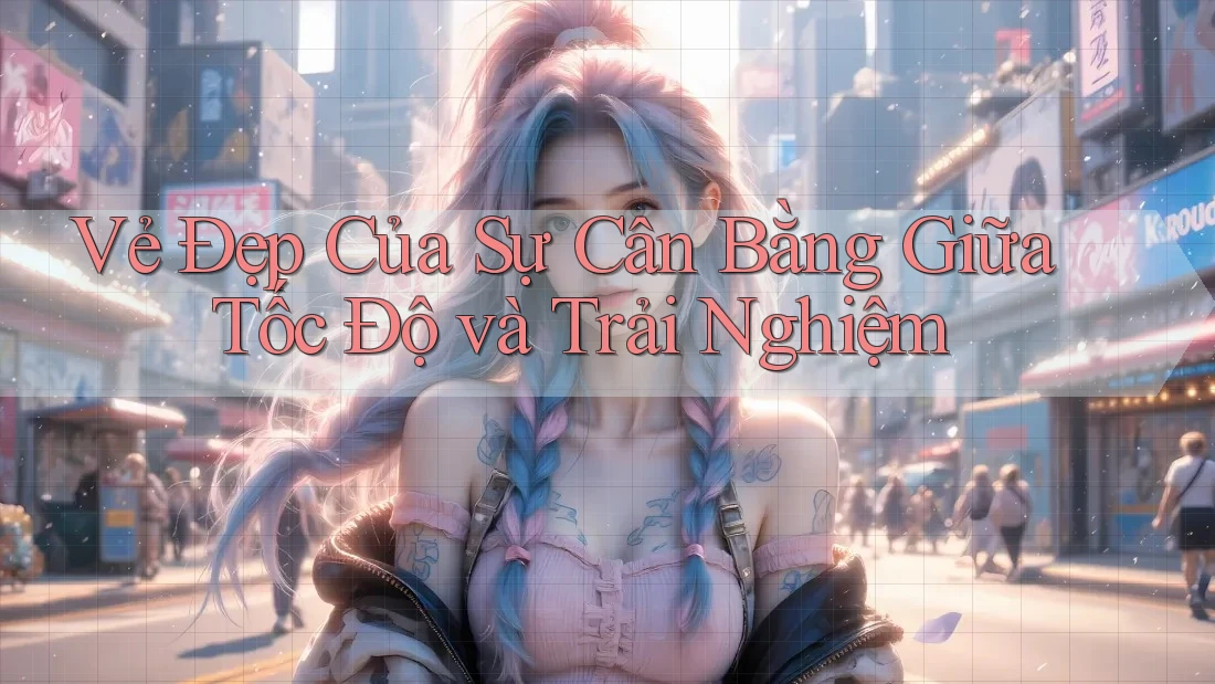 Vẻ Đẹp Của Sự Cân Bằng Giữa Tốc Độ và Trải Nghiệm Vẻ Đẹp Của Sự Cân Bằng Giữa Tốc Độ và Trải Nghiệm