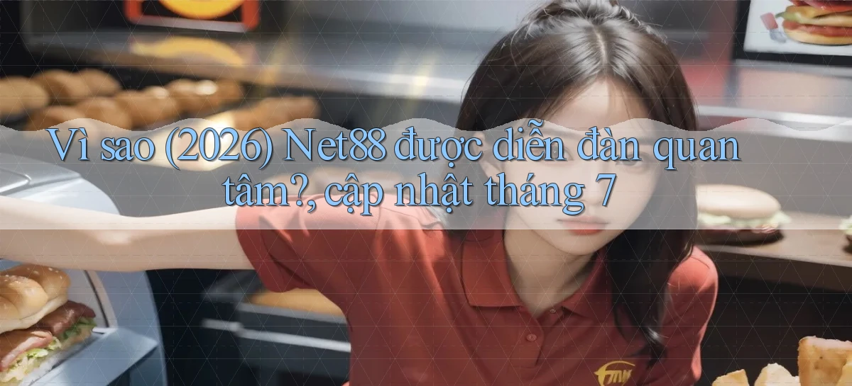 Vì sao (2026) Net88 được diễn đàn quan tâm, cập nhật tháng 7