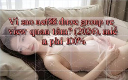 Vì sao net88 được group review quan tâm (2026), miễn phí 100%