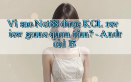 Vì sao Net88 được KOL review game quan tâm   Android 15