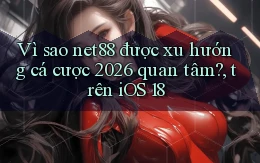 VÌ sao net88 được xu hướng cá cược 2026 quan tâm, trên iOS 18