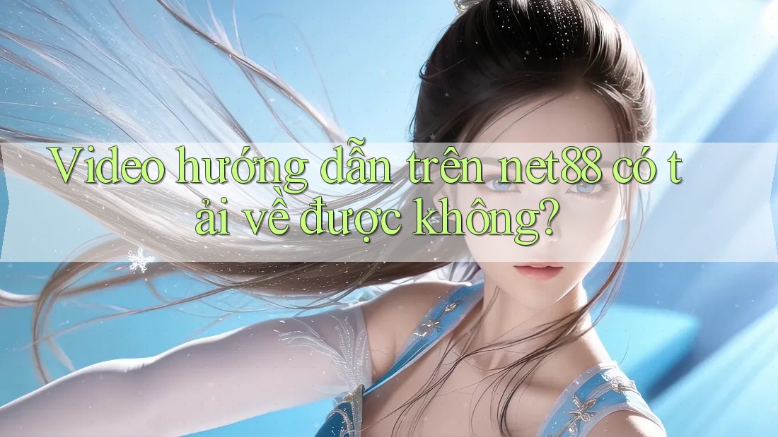 Video hướng dẫn trên net88 có tải về được không? Video hướng dẫn trên net88 có tải về được không?
