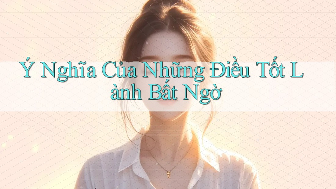 Ý Nghĩa Của Những Điều Tốt Lành Bất Ngờ Ý Nghĩa Của Những Điều Tốt Lành Bất Ngờ