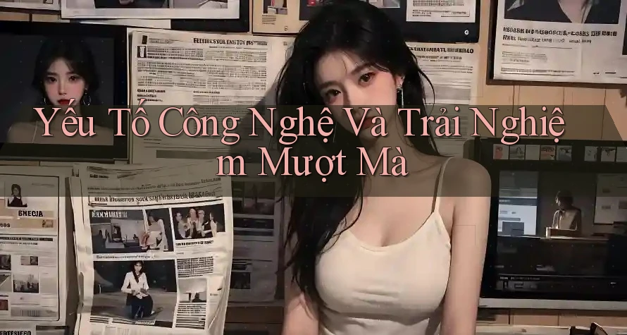 Yếu Tố Công Nghệ và Trải Nghiệm Mượt Mà Yếu Tố Công Nghệ và Trải Nghiệm Mượt Mà
